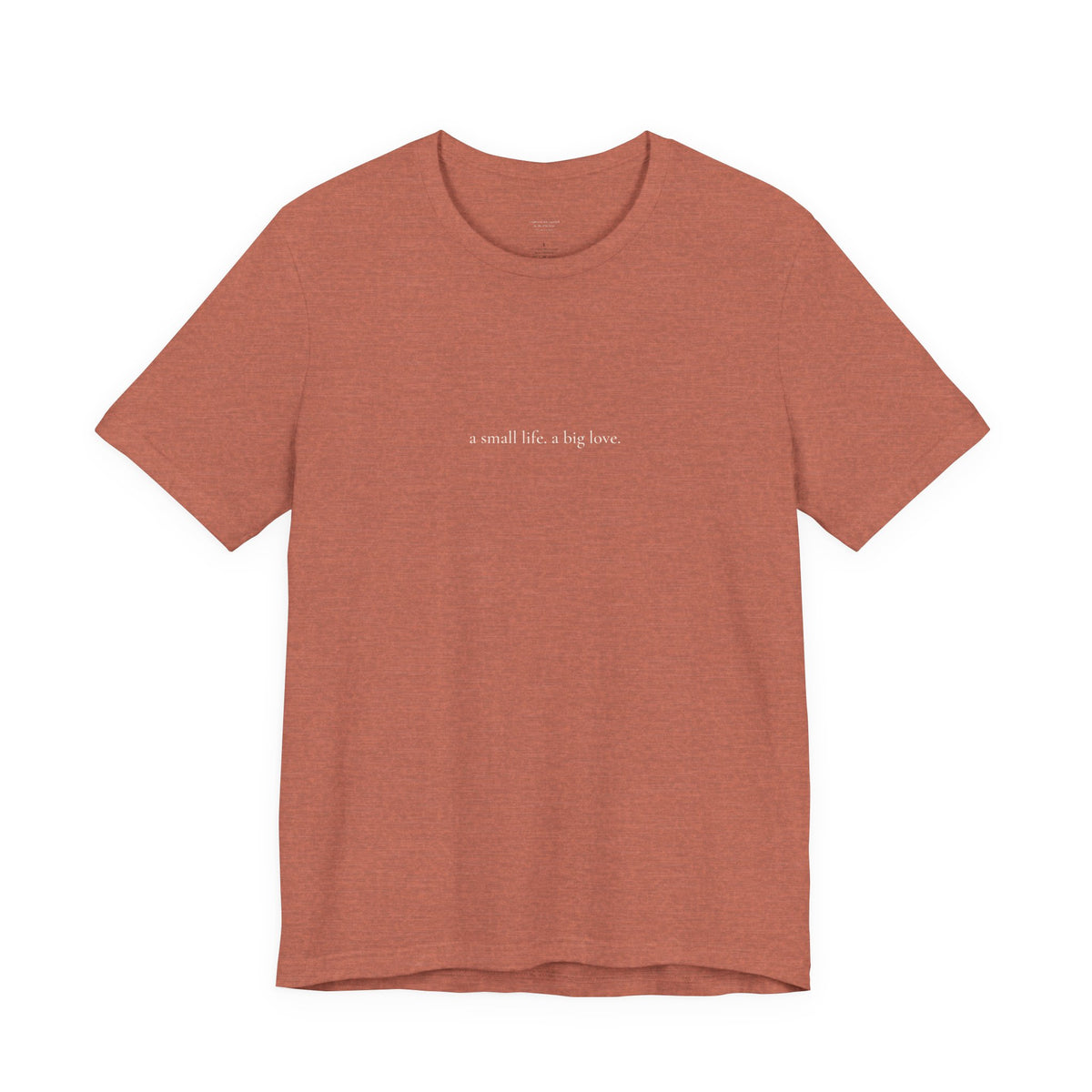 a small life. a big love. tee in Heather Clay, front, cream ink