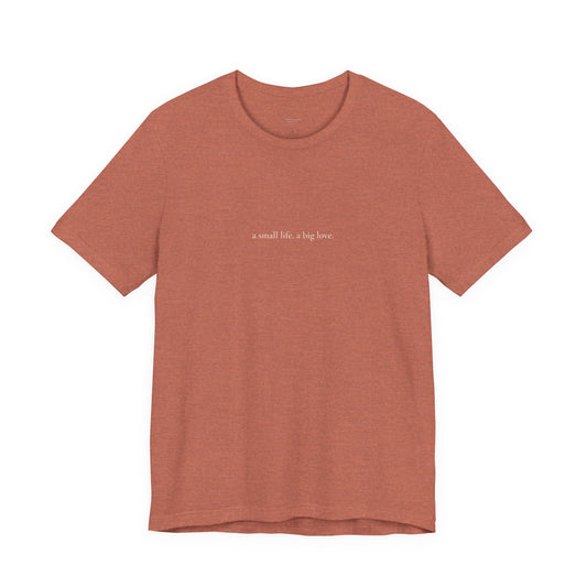 a small life. a big love. tee in Heather Clay, front, cream ink